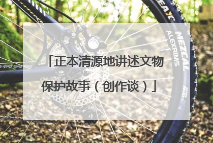 正本清源地讲述文物保护故事（创作谈）